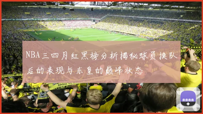 NBA三四月红黑榜分析揭秘球员换队后的表现与东皇的巅峰状态