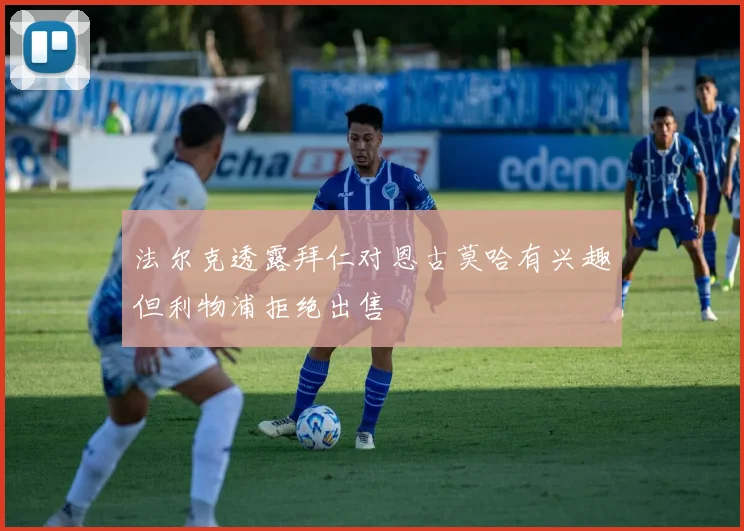 法尔克透露拜仁对恩古莫哈有兴趣但利物浦拒绝出售