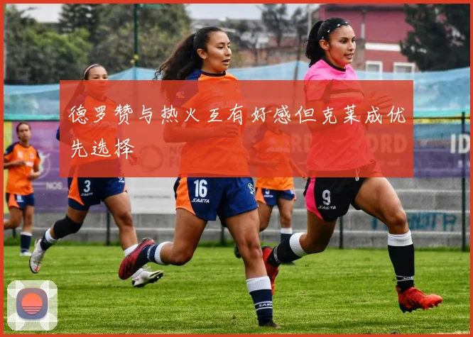 德罗赞与热火互有好感但克莱成优先选择
