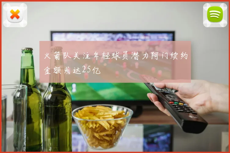 火箭队关注年轻球员潜力阿门续约金额或达25亿
