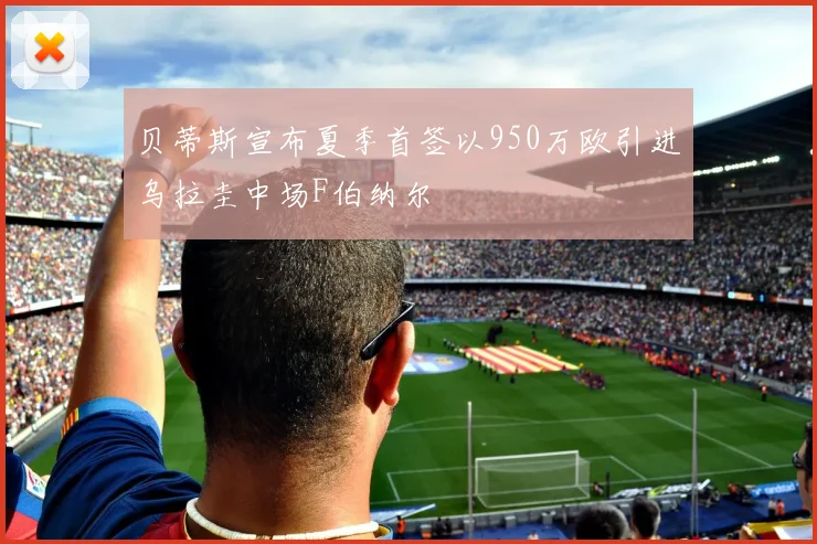 贝蒂斯宣布夏季首签以950万欧引进乌拉圭中场F伯纳尔