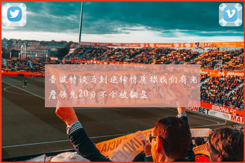 香波特谈马刺逆转特质称我们有老詹领先20分不会被翻盘