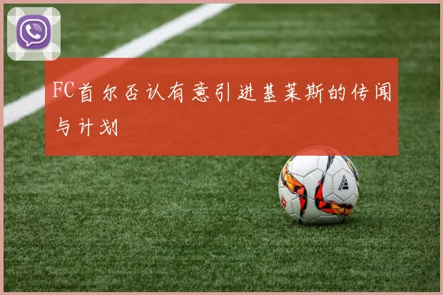 FC首尔否认有意引进基莱斯的传闻与计划