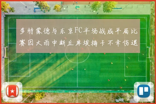 多特蒙德与东京FC半场战成平局比赛因大雨中断丘库埃梅卡不幸伤退