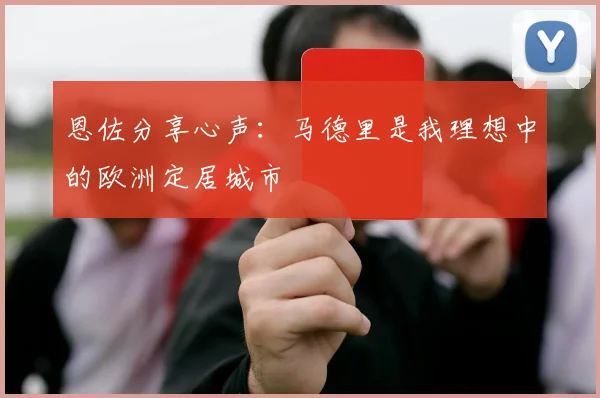 恩佐分享心声：马德里是我理想中的欧洲定居城市