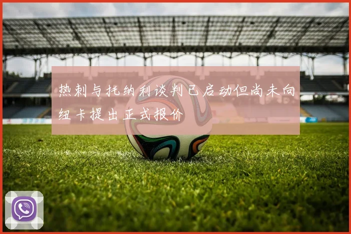 热刺与托纳利谈判已启动但尚未向纽卡提出正式报价